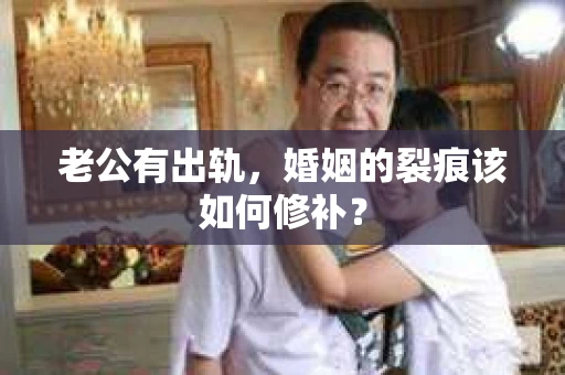 老公有出轨，婚姻的裂痕该如何修补？