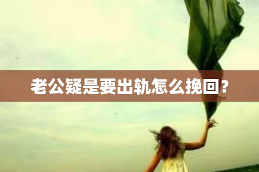 老公疑是要出轨怎么挽回？