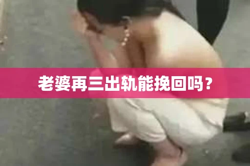老婆再三出轨能挽回吗？