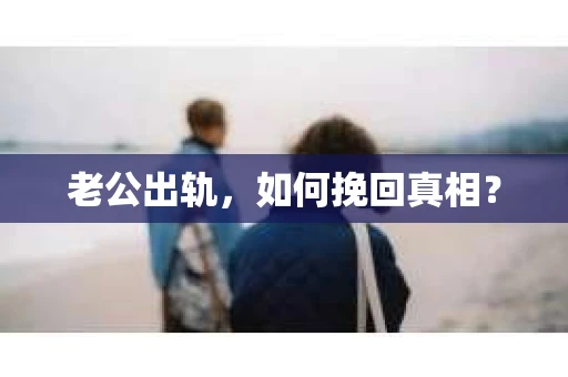 老公出轨，如何挽回真相？