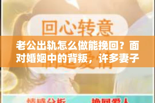 老公出轨怎么做能挽回？面对婚姻中的背叛，许多妻子都会感到痛苦和无助。但请相信，无论情况多么棘手，都有可能找到解决问题的方法。以下是我根据多年律师经验，结合实际案例，为大家整理的一些挽回婚姻的建议。