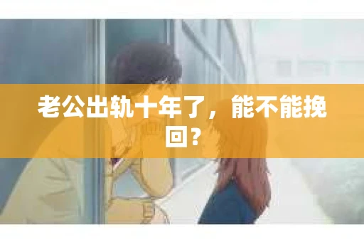 老公出轨十年了，能不能挽回？