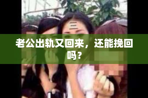 老公出轨又回来,还能挽回吗? 老公出轨又回来,还能挽回吗?