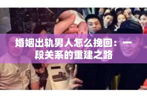 婚姻出轨男人怎么挽回：一段关系的重建之路