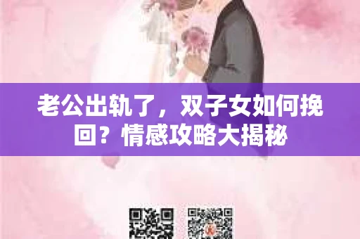 老公出轨了，双子女如何挽回？情感攻略大揭秘