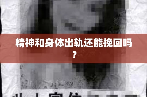 精神和身体出轨还能挽回吗? 精神和身体出轨还能挽回吗?