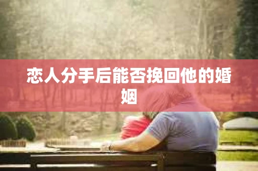 恋人分手后能否挽回他的婚姻