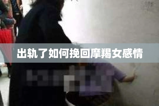 出轨了如何挽回摩羯女感情