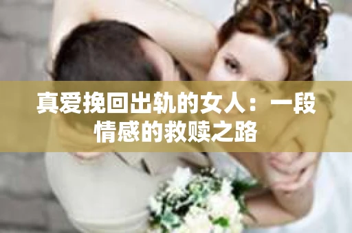 真爱挽回出轨的女人：一段情感的救赎之路