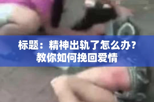 标题：精神出轨了怎么办？教你如何挽回爱情