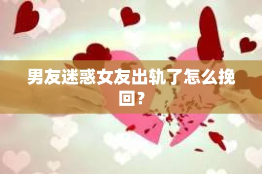 男友迷惑女友出轨了怎么挽回？