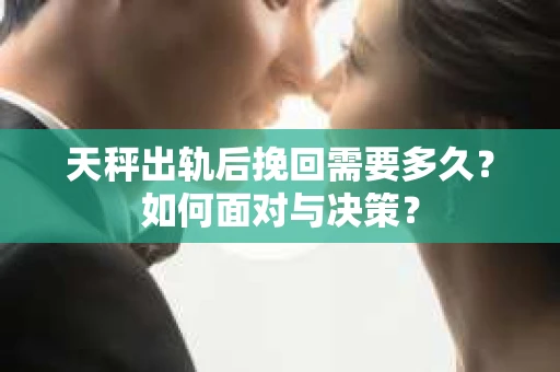 天秤出轨后挽回需要多久？如何面对与决策？