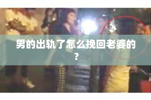 男的出轨了怎么挽回老婆的？