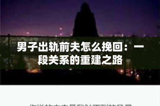 男子出轨前夫怎么挽回：一段关系的重建之路