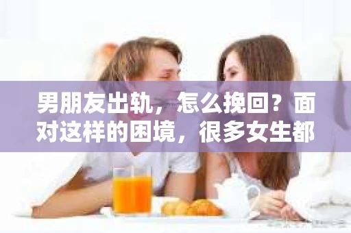 男朋友出轨，怎么挽回？面对这样的困境，很多女生都会感到无助和痛苦。但请相信，无论情况多么糟糕，都有可能找到解决问题的方法。今天，就让我来和大家聊聊，当男朋友出轨时，我们应该如何挽回这段感情。