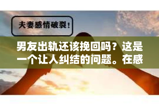 男友出轨还该挽回吗？这是一个让人纠结的问题。在感情的世界里，每个人都会遇到各种各样的困扰，而出轨无疑是其中最让人痛苦的一种。那么，当男友出轨时，我们究竟该不该挽回这段感情呢？以下是我的一些看法。
