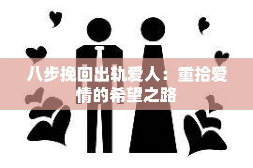 八步挽回出轨爱人：重拾爱情的希望之路
