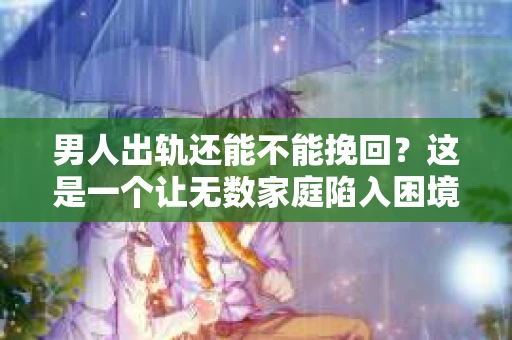 男人出轨还能不能挽回？这是一个让无数家庭陷入困境的问题。在这个问题上，我作为一名专业律师，将从法律、心理和社会等多个角度，为大家分析男人出轨后是否还有挽回的可能。