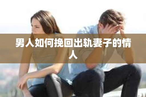男人如何挽回出轨妻子的情人