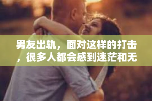 男友出轨，面对这样的打击，很多人都会感到迷茫和无助。那么，男友出轨后，我们该怎么办呢？如何挽回这段感情？今天，就让我来和大家聊聊这个问题。