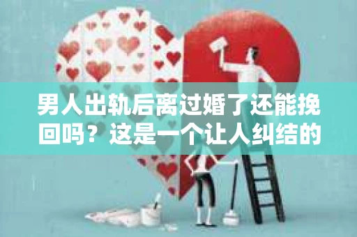 男人出轨后离过婚了还能挽回吗？这是一个让人纠结的问题。在这个充满变数的世界里，婚姻的稳固性似乎变得越来越难以保证。那么，当一个男人出轨后离婚了，他还有机会挽回这段婚姻吗？今天，我们就来探讨一下这个问题。