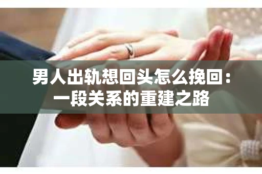 男人出轨想回头怎么挽回：一段关系的重建之路
