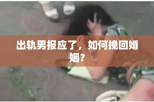 出轨男报应了，如何挽回婚姻？