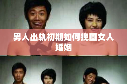男人出轨初期如何挽回女人婚姻