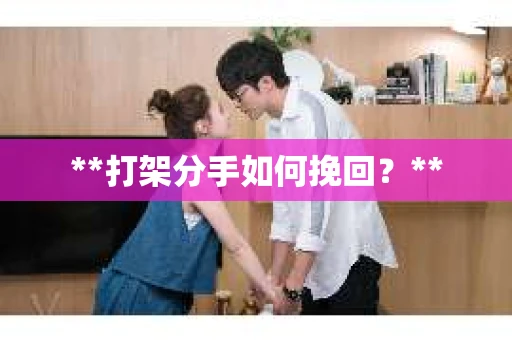 **打架分手如何挽回？**