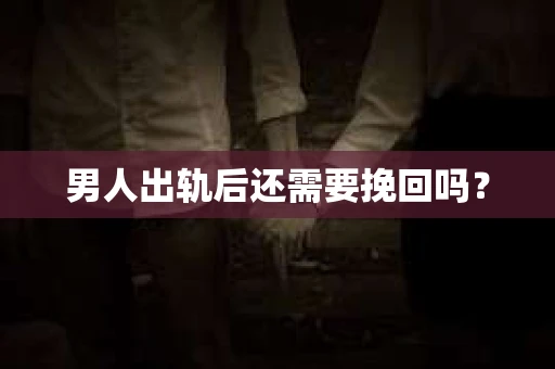 男人出轨后还需要挽回吗？
