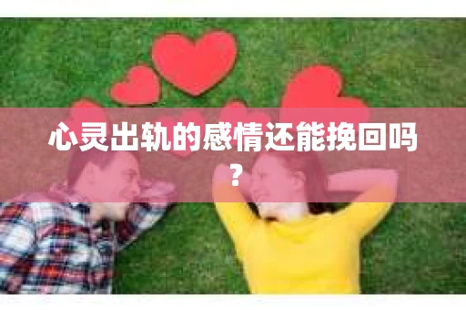 心灵出轨的感情还能挽回吗？