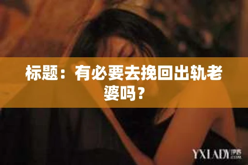 标题：有必要去挽回出轨老婆吗？