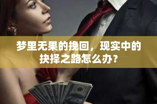 梦里无果的挽回，现实中的抉择之路怎么办？