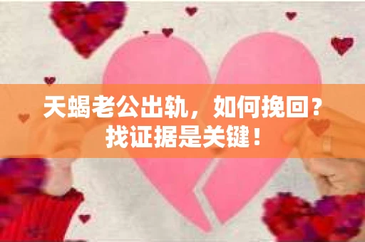 天蝎老公出轨，如何挽回？找证据是关键！