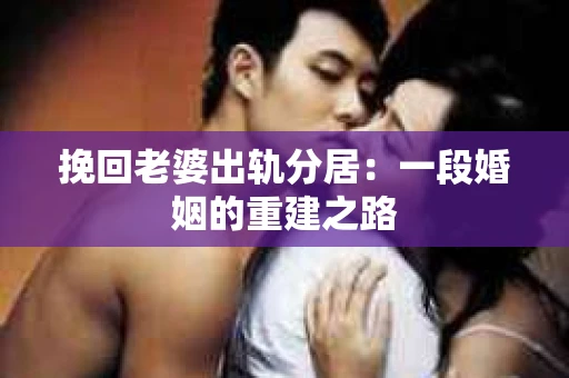 挽回老婆出轨分居：一段婚姻的重建之路