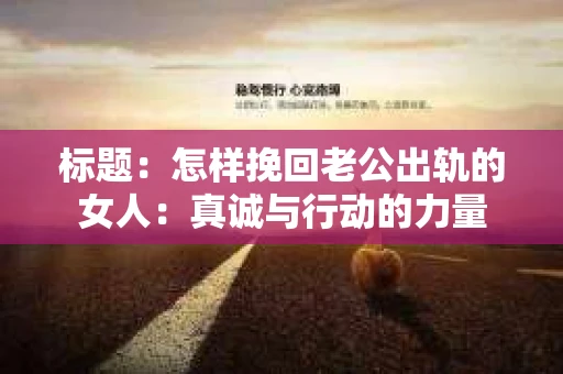 标题：怎样挽回老公出轨的女人：真诚与行动的力量