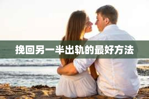 挽回另一半出轨的最好方法