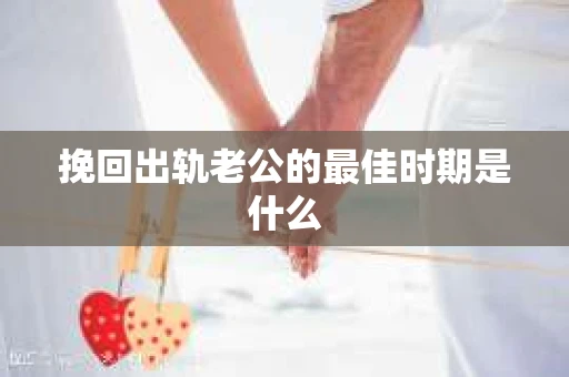 挽回出轨老公的最佳时期是什么