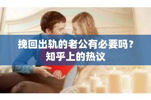 挽回出轨的老公有必要吗？知乎上的热议