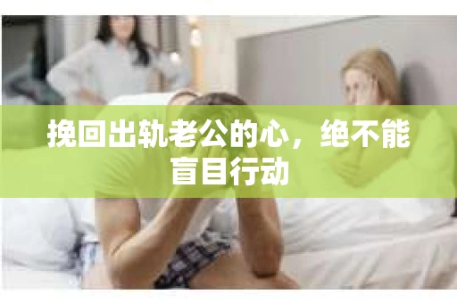 挽回出轨老公的心，绝不能盲目行动