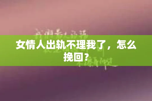 女情人出轨不理我了，怎么挽回？