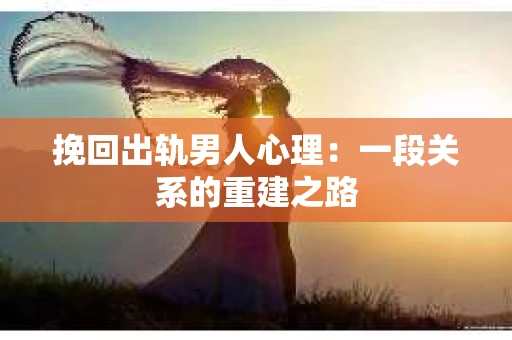 挽回出轨男人心理：一段关系的重建之路