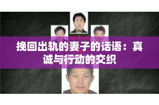 挽回出轨的妻子的话语：真诚与行动的交织