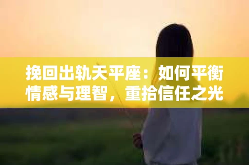 挽回出轨天平座：如何平衡情感与理智，重拾信任之光