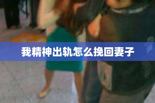 我精神出轨怎么挽回妻子