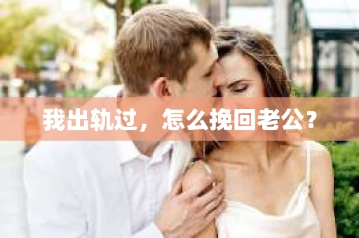 我出轨过，怎么挽回老公？