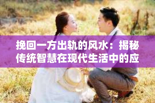挽回一方出轨的风水：揭秘传统智慧在现代生活中的应用