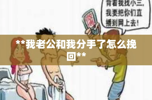 **我老公和我分手了怎么挽回**