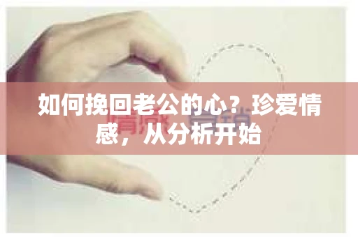 如何挽回老公的心?珍爱情感,从分析开始 如何挽回老公的心?珍爱情感,从分析开始