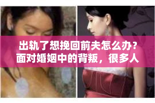 出轨了想挽回前夫怎么办？面对婚姻中的背叛，很多人都会感到痛苦和无助。但生活总是充满了转机，如果你真心想要挽回前夫，那么以下这些方法或许能给你一些启示。